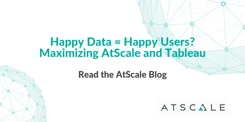 Happy Data Happy Users Maximizing AtScale And Tableau