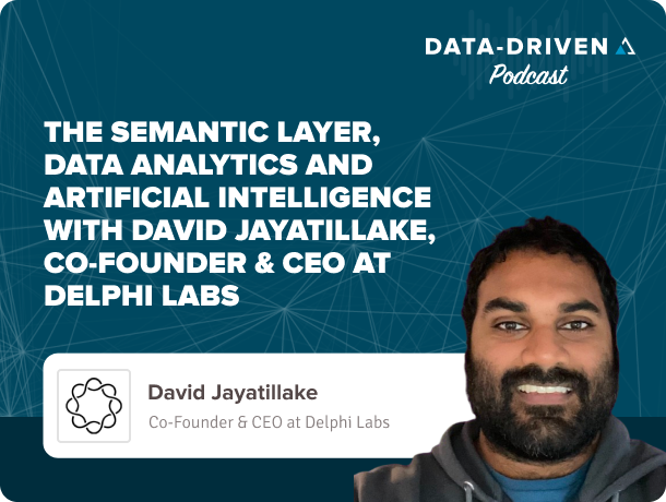 The Semantic Layer, Data Analytics and Artificial Intelligence with David Jayatillake, Co-Founder & CEO at Delphi Labs