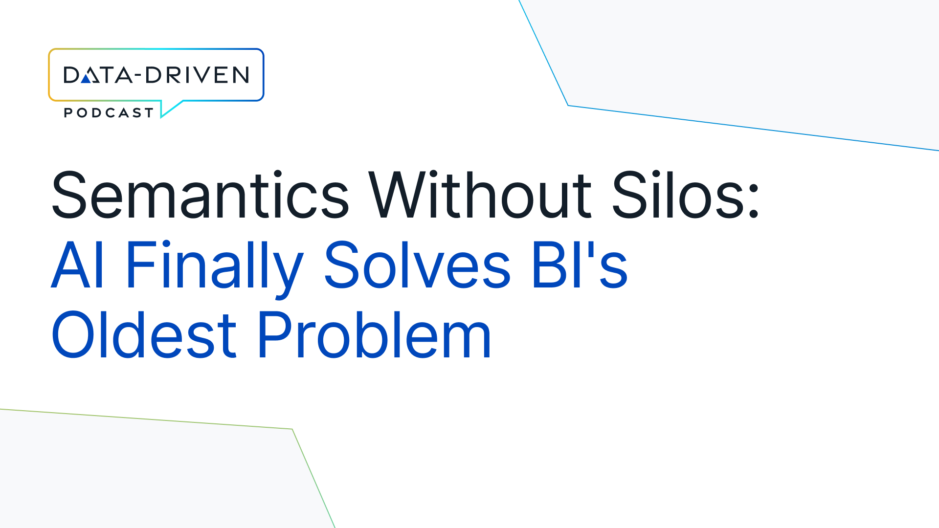Semantics Without Silos: AI Finally Solves BI’s Oldest Problem - Data Driven Podcast